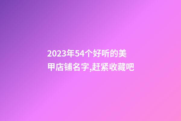 2023年54个好听的美甲店铺名字,赶紧收藏吧-第1张-店铺起名-玄机派