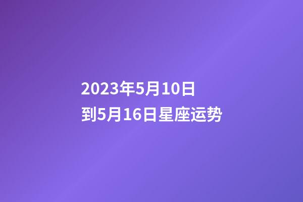 2023年5月10日到5月16日星座运势-第1张-星座运势-玄机派