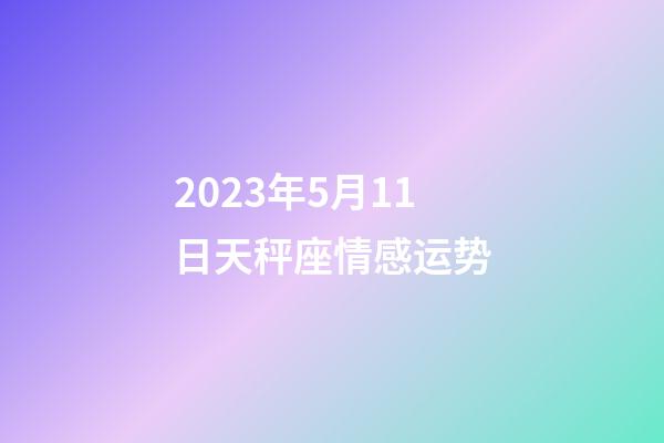 2023年5月11日天秤座情感运势-第1张-星座运势-玄机派