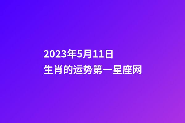 2023年5月11日生肖的运势第一星座网-第1张-星座运势-玄机派