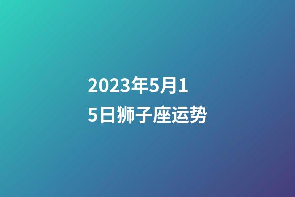 2023年5月15日狮子座运势-第1张-星座运势-玄机派