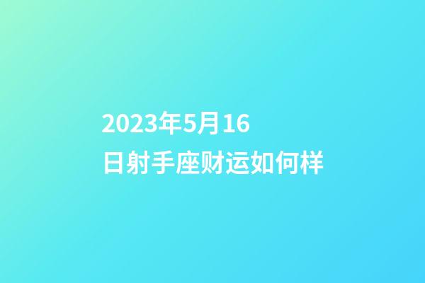 2023年5月16日射手座财运如何样-第1张-星座运势-玄机派