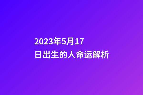 2023年5月17日出生的人命运解析