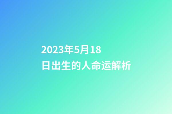 2023年5月18日出生的人命运解析