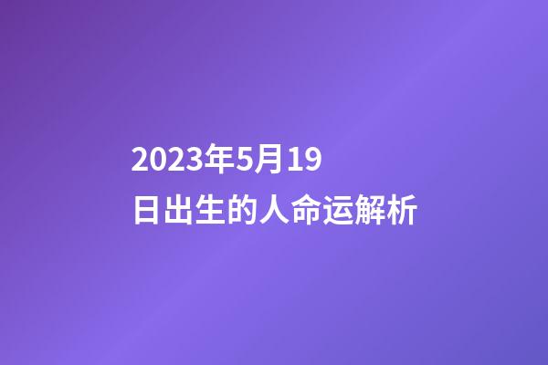 2023年5月19日出生的人命运解析