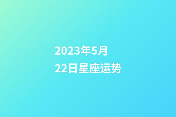 2023年5月22日星座运势-第1张-星座运势-玄机派