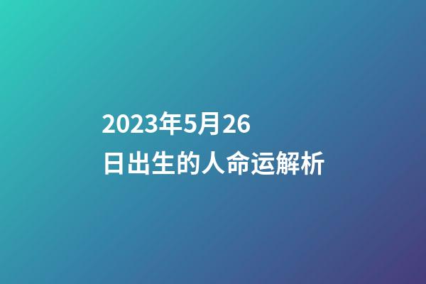 2023年5月26日出生的人命运解析