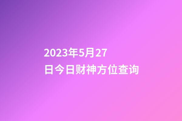 2023年5月27日今日财神方位查询