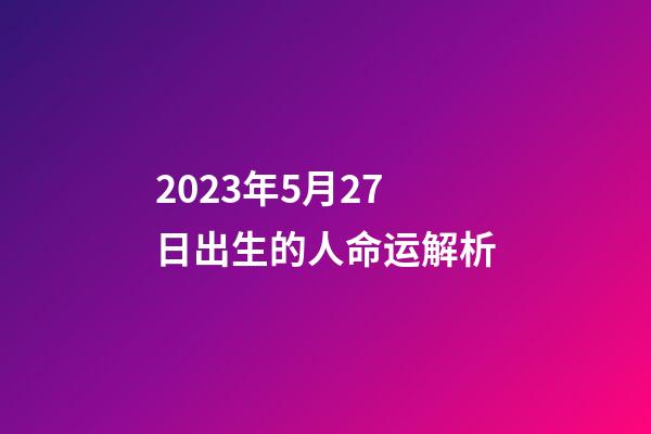 2023年5月27日出生的人命运解析
