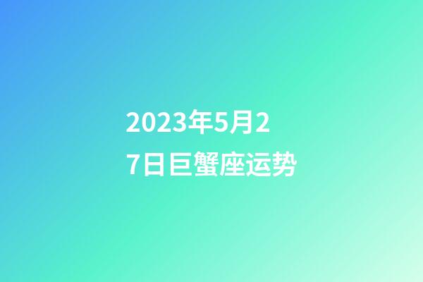 2023年5月27日巨蟹座运势-第1张-星座运势-玄机派