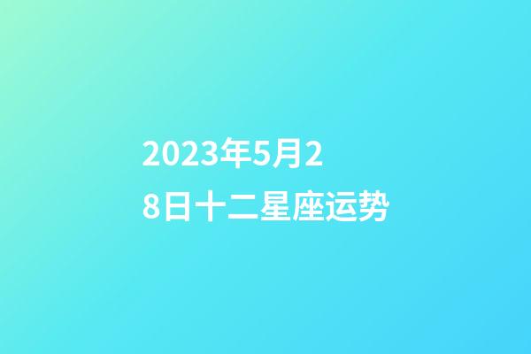 2023年5月28日十二星座运势-第1张-星座运势-玄机派