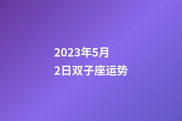 2023年5月2日双子座运势-第1张-星座运势-玄机派