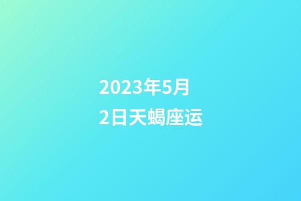 2023年5月2日天蝎座运-第1张-星座运势-玄机派