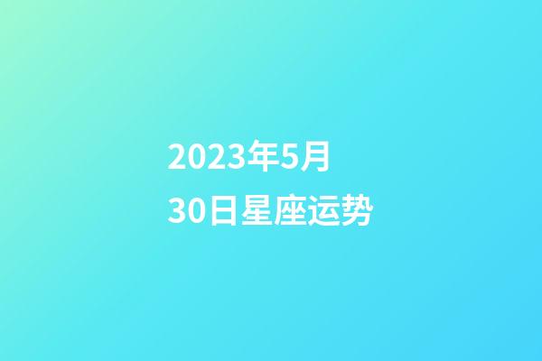 2023年5月30日星座运势-第1张-星座运势-玄机派