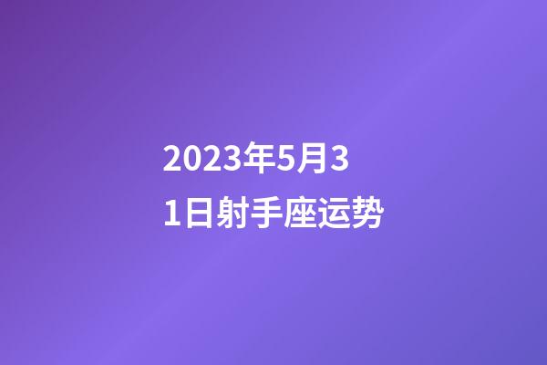 2023年5月31日射手座运势-第1张-星座运势-玄机派