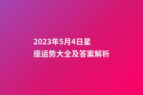 2023年5月4日星座运势大全及答案解析-第1张-星座运势-玄机派