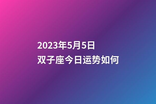 2023年5月5日双子座今日运势如何-第1张-星座运势-玄机派