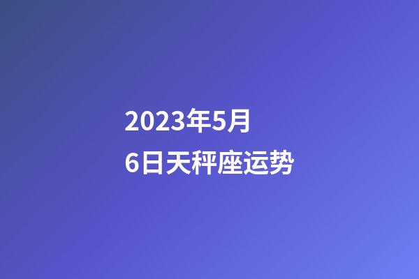2023年5月6日天秤座运势-第1张-星座运势-玄机派