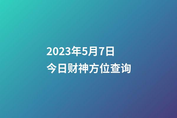 2023年5月7日今日财神方位查询