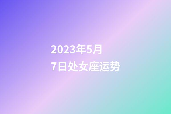 2023年5月7日处女座运势-第1张-星座运势-玄机派