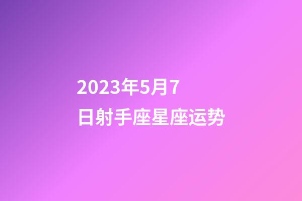2023年5月7日射手座星座运势-第1张-星座运势-玄机派