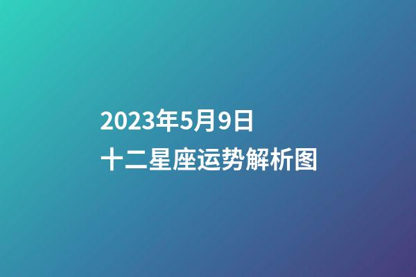2023年5月9日十二星座运势解析图-第1张-星座运势-玄机派