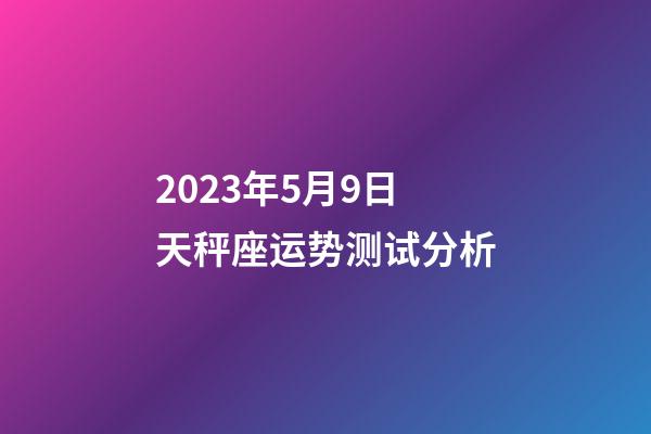 2023年5月9日天秤座运势测试分析-第1张-星座运势-玄机派