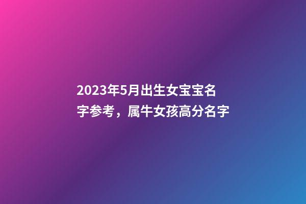 2023年5月出生女宝宝名字参考，属牛女孩高分名字