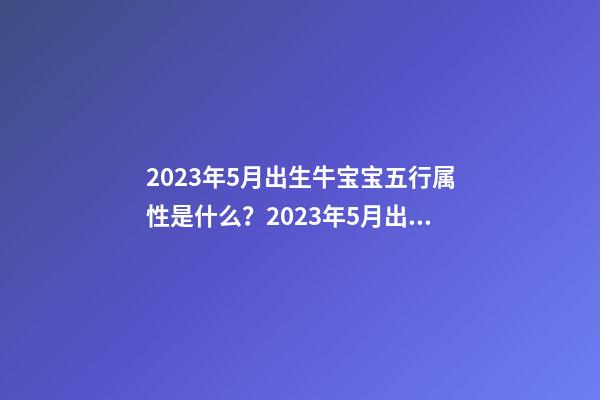 2023年5月出生牛宝宝五行属性是什么？2023年5月出生的宝宝是什么命？