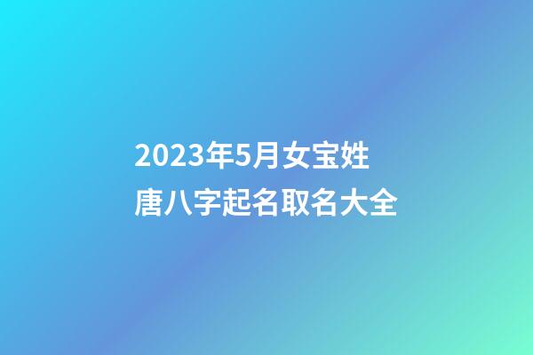2023年5月女宝姓唐八字起名取名大全
