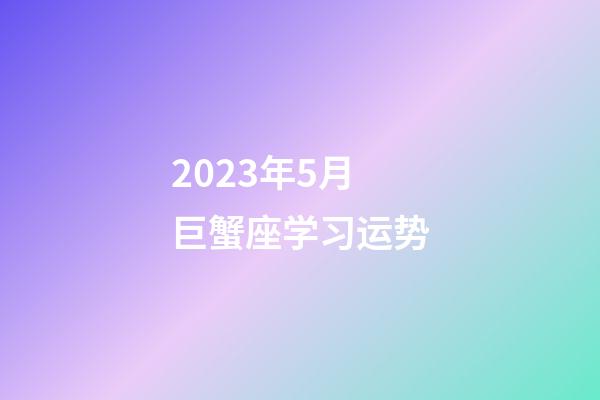 2023年5月巨蟹座学习运势-第1张-星座运势-玄机派