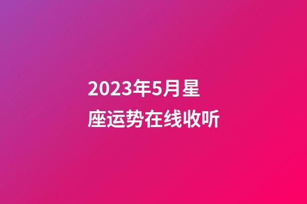 2023年5月星座运势在线收听-第1张-星座运势-玄机派