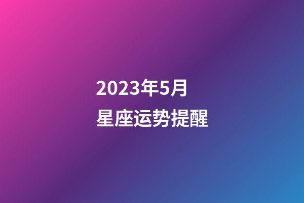 2023年5月星座运势提醒-第1张-星座运势-玄机派