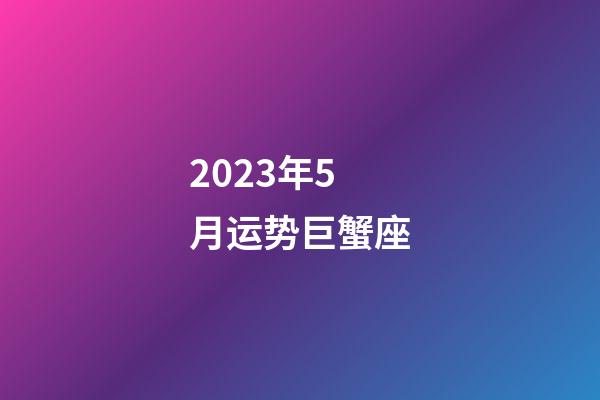 2023年5月运势巨蟹座-第1张-星座运势-玄机派