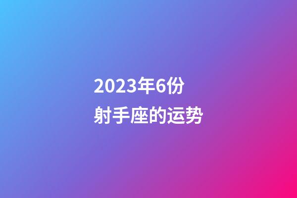 2023年6份射手座的运势-第1张-星座运势-玄机派