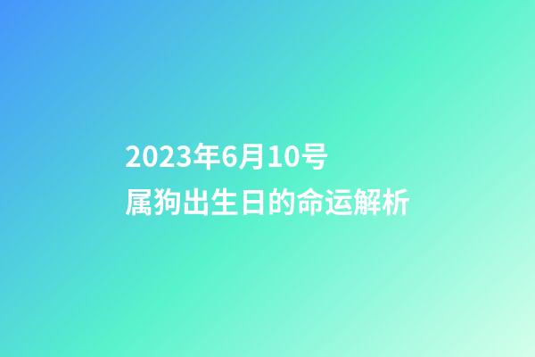 2023年6月10号属狗出生日的命运解析