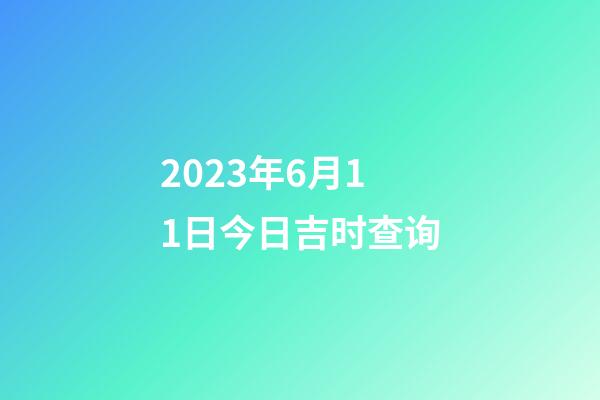 2023年6月11日今日吉时查询