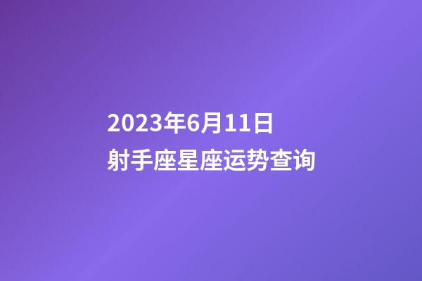 2023年6月11日射手座星座运势查询-第1张-星座运势-玄机派