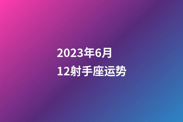2023年6月12射手座运势-第1张-星座运势-玄机派
