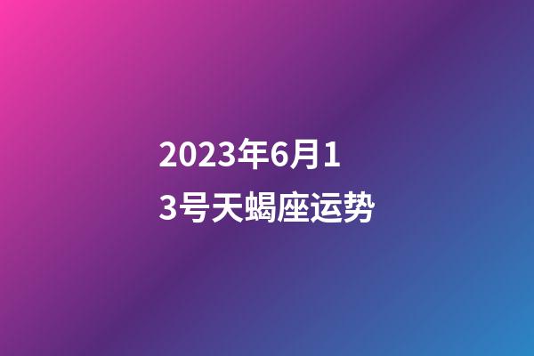 2023年6月13号天蝎座运势-第1张-星座运势-玄机派