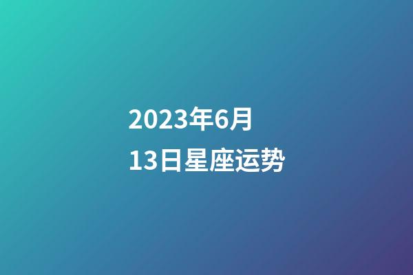 2023年6月13日星座运势-第1张-星座运势-玄机派