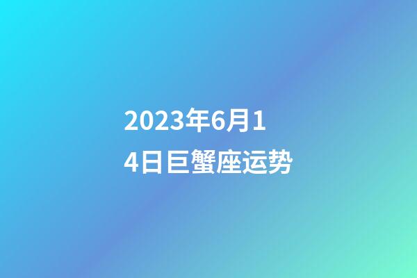 2023年6月14日巨蟹座运势-第1张-星座运势-玄机派