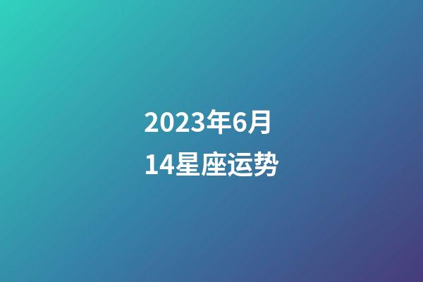 2023年6月14星座运势-第1张-星座运势-玄机派