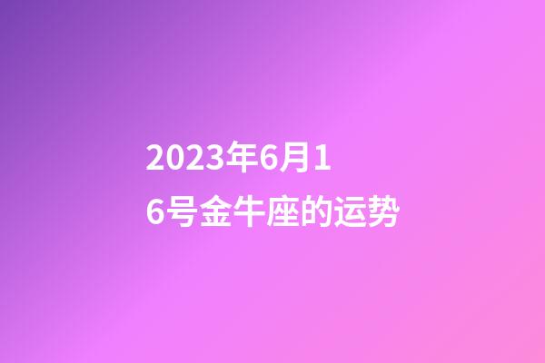 2023年6月16号金牛座的运势-第1张-星座运势-玄机派
