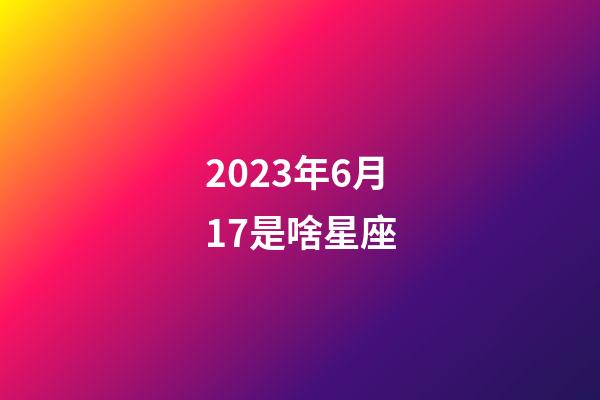 2023年6月17是啥星座-第1张-星座运势-玄机派