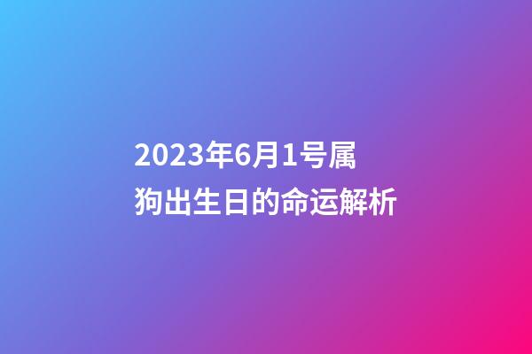 2023年6月1号属狗出生日的命运解析