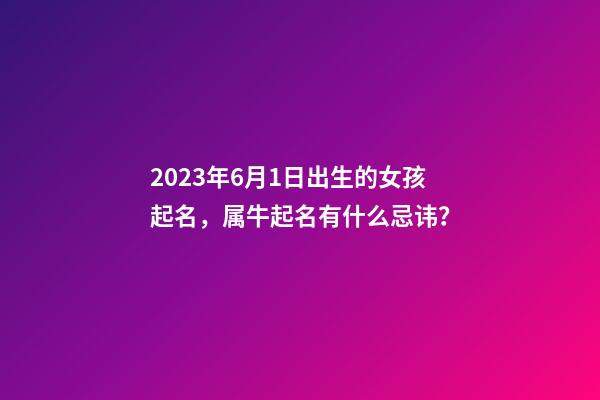 2023年6月1日出生的女孩起名，属牛起名有什么忌讳？
