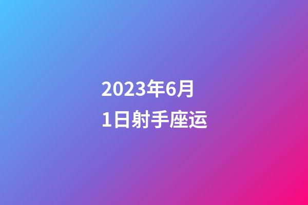 2023年6月1日射手座运-第1张-星座运势-玄机派