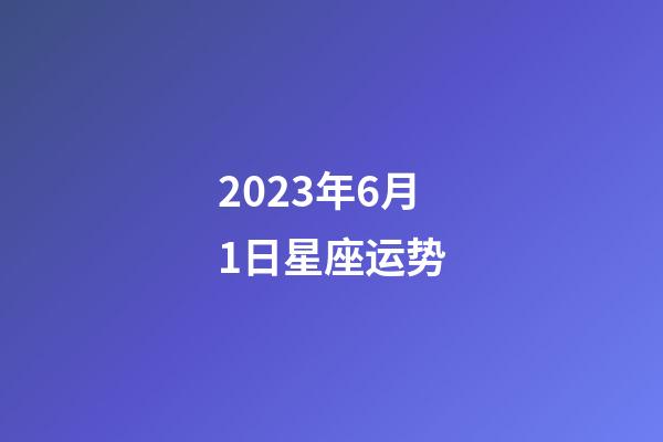 2023年6月1日星座运势-第1张-星座运势-玄机派