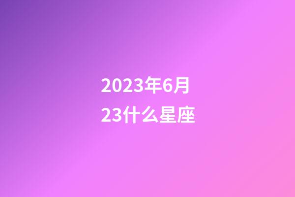 2023年6月23什么星座-第1张-星座运势-玄机派